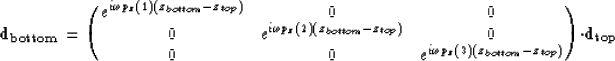 \begin{displaymath}
{\bf d_{bottom}} = \pmatrix{ e^{i\omega p_z(1)( z_{bottom}- ...
 ...i\omega p_z(3)(z_{bottom}- z_{top})} \cr } \cdot
 {\bf d_{top}}\end{displaymath}