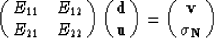 \begin{displaymath}
\pmatrix{E_{11}&E_{12}\cr
 E_{21}&E_{22}\cr } 
 \pmatrix{{\bf d} \cr
 {\bf u}\cr}
 = \pmatrix{ {\bf v}\cr {\bf \sigma_N} \cr}\end{displaymath}