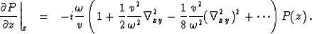 \begin{eqnarray}
\left. {\partial P\over\partial z}\right\vert _z & = & - i { \o...
 ...8}{v^2\over\omega^2}( \nabla_{xy}^2 )^2 
+ \cdots 
\right) P(z)\,.\end{eqnarray}