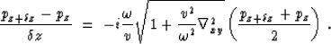 \begin{displaymath}
{ p_{z+\delta z} - p_z \over {\delta z}} \ =\ - i { \omega \...
 ...nabla_{xy}^2} \left( { p_{z+\delta z} + p_z \over 2 }\right)\,.\end{displaymath}