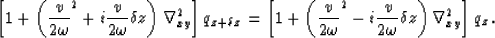 \begin{displaymath}
\left[1+\left( {v\over{2\omega}}^2 + i{v\over{2\omega}}\delt...
 ...v\over{2\omega}}\delta z \right) \nabla_{xy}^2 \right] q_{z}\,.\end{displaymath}