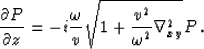 \begin{displaymath}
{\partial P\over\partial z} =
 - i { \omega \over v} \sqrt{ 1 + {v^2\over\omega^2} \nabla_{xy}^2}P
\,.\end{displaymath}