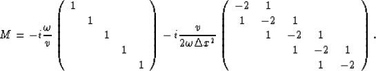 \begin{displaymath}
M = -i{\omega \over v} 
\left( 
\begin{array}
{ccccc}
1& & &...
 ... \\  &1&-2&1 & \\  & &1&-2&1 \\  & & &1&-2\end{array} 
\right).\end{displaymath}