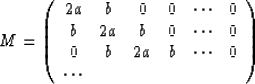 \begin{displaymath}
M = 
\left( 
\begin{array}
{cccccc}
2a&b&0&0&\cdots&0\\ b&2a...
 ...0\\ 0&b&2a&b&\cdots&0\\ \cdots& & & & & \\ \end{array} 
\right)\end{displaymath}