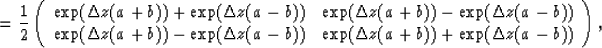 \begin{displaymath}
={1\over 2}
\left( 
\begin{array}
{cc}
\exp(\Delta z(a+b))+\...
 ...))&\exp(\Delta z(a+b))+\exp(\Delta z(a-b))\end{array} 
\right),\end{displaymath}