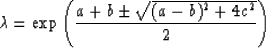 \begin{displaymath}
\lambda=\exp\left({a + b \pm \sqrt{(a-b)^2+4c^2} \over 2}\right)\end{displaymath}