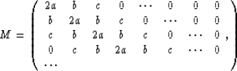 \begin{displaymath}
M = 
\left( 
\begin{array}
{cccccccc}
2a& b& c& 0&\cdots&0&0...
 ...&2a&b&c&\cdots&0\\ \cdots& & & & & & & \\ \end{array}, 
\right)\end{displaymath}