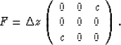 \begin{displaymath}
F =\Delta z 
\left( 
\begin{array}
{ccc}
0&0&c\\ 0&0&0\\ c&0&0\end{array}\right).\end{displaymath}