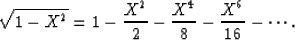 \begin{displaymath}
\sqrt{1-X^2}= 1 - {X^2\over 2} - {X^4 \over 8} - {X^6 \over 16} - \cdots.\end{displaymath}