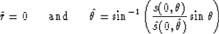 \begin{displaymath}
\hat{r} = 0 \ \ \ \ \ \hbox{and} \ \ \ \ \ 
\hat{\theta}=\si...
 ...{s(0,\theta) \over \hat{s}(0,\hat{\theta})}
\sin \theta \right)\end{displaymath}