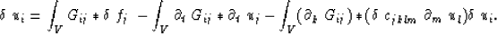 \begin{displaymath}
\delta ~u_i = \int_V G_{ij}*\delta~f_j~-\int_V \partial_t~G_...
 ...partial_k~G_{ij})*(\delta~c_{jklm}~\partial_m~u_l) \delta~u_i .\end{displaymath}