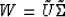 \begin{displaymath}
W = \tilde{U} \tilde{\Sigma}\end{displaymath}