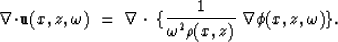 \begin{displaymath}
\nabla \! \cdot \! {\bf u}(x,z,\omega) \; = \;
\nabla \cdot \; \{ {1 \over \omega^2 \rho(x,z)} \; \nabla \phi(x,z,\omega) \}.\end{displaymath}