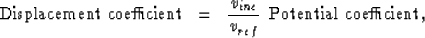 \begin{displaymath}
\mbox{Displacement coefficient} \;\; = \;\; {v_{inc} \over v_{ref}} \;\; 
\mbox{Potential coefficient}, \end{displaymath}