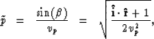 \begin{displaymath}
\tilde{p} \; \; = \; \; {\sin (\beta) \over v_p} \; \; = \; \;
\sqrt{{\bf \hat{i} \cdot \hat{r}} + 1 \over 2 v_p^2},\end{displaymath}