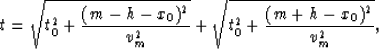 \begin{displaymath}
t = \sqrt{t^2_0+\displaystyle{(m-h-x_0)^2 \over v^2_m}}+
\sqrt{t^2_0+\displaystyle{(m+h-x_0)^2 \over v^2_m}},\end{displaymath}