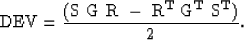 \begin{displaymath}
\bf\rm DEV = {{( \bf\rm S~\bf\rm G~\bf\rm R~-~
\bf\rm R^T~\bf\rm G^T~\bf\rm S^T)}\over{2}} .\end{displaymath}