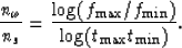 \begin{displaymath}
 {n_{\omega}\over{n_{s}}} = {{\log({f_{\max}/f_{\min}})}\over{\log({t_{\max}t_{\min}})}}.\end{displaymath}