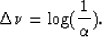 \begin{displaymath}
 {\Delta \nu} = {\log({1\over{\alpha}})}.\end{displaymath}