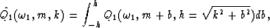 \begin{displaymath}
 {\hat{Q_{1}}(\omega_{1},m,k)} = {\int_{-h}^{h} Q_{1}(\omega_{1},m+b,h = \sqrt{k^2+b^2})db},\end{displaymath}