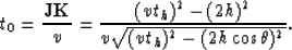 \begin{displaymath}
t_0={ {\bf JK} \over v} = {{(vt_h)^2-(2h)^2} \over 
{v \sqrt {(v t_h)^2-(2h\cos\theta)^2}}}.\end{displaymath}