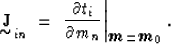 \begin{displaymath}
{\displaystyle \mathop{\mbox{\bf J}}_{\mbox{$\sim$}}}_{in} \...
 ...n} 
\right\vert _{\mbox{\boldmath$m$} = \mbox{\boldmath$m_0$}}.\end{displaymath}