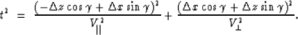 \begin{displaymath}
t^2 \ =\ 
\frac{( -\Delta z \cos \gamma + \Delta x \sin \gam...
 ...elta x \cos \gamma + \Delta z \sin \gamma )^2}
{V_{\perp}^{2}}.\end{displaymath}