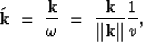 \begin{displaymath}
{\bf \tilde{k}} \ =\ \frac{\bf k}{\omega} \ =\ \frac{{\bf k}}{\Vert {\bf k} \Vert} 
\frac{1}{v},\end{displaymath}