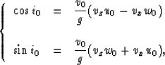 \begin{displaymath}
\left\{
\begin{array}
{lll}
\cos i_0 & = & \displaystyle{v_0...
 ...& \displaystyle{v_0 \over g}(v_zw_0 +v_xu_0),\end{array}\right.\end{displaymath}