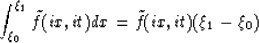 \begin{displaymath}
\int_{\xi_0}^{\xi_1} \tilde{f}( ix, it ) dx = \tilde{f}(ix,it) ( \xi_1 - \xi_0 )\end{displaymath}