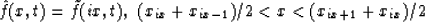 \begin{displaymath}
\hat{f}( x, t ) = \tilde{f}( ix, t ),\,\, (x_{ix} + x_{ix-1})/2 < x < (x_{ix+1}+x_{ix})/2\end{displaymath}