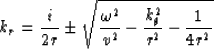 \begin{displaymath}
k_r = \frac{i}{2r} \pm \sqrt{\frac{\omega^2}{v^2}-\frac{k_\theta^2}{r^2}-\frac{1}{4r^2}}\end{displaymath}