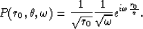 \begin{displaymath}
P(r_0,\theta,\omega) = \frac{1}{\sqrt{r_0}} \frac{1}{\sqrt{\omega}}
 e^{ i \omega \frac{r_0}{v} }.\end{displaymath}