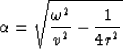 \begin{displaymath}
\alpha = \sqrt{ \frac{\omega^2}{v^2} - \frac{1}{4r^2} } \end{displaymath}