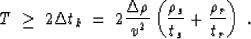 \begin{displaymath}
T \; \ge \; 2 \Delta t_k \; = \; 2 \frac{\Delta \rho}{v^2} 
 \left( \frac{\rho_{s}}{t_s} + \frac{\rho_{r}}{t_r} \right) \;.\end{displaymath}