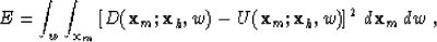 \begin{displaymath}
E =
 \int_w \int_{{\bf x}_m} \left[ D({\bf x}_m;{\bf x}_h,w) - U({\bf x}_m;{\bf x}_h,w) \right]^2
 \,d{\bf x}_m\,dw \;,\end{displaymath}