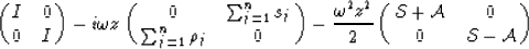 \begin{displaymath}
\pmatrix{
 I & 0 \cr
 0 & I
 }
 - i \omega z
 \pmatrix{
 0 &...
 ...{2} z^{2}}{2}
 \pmatrix{
 {\cal S+A} & 0 \cr
 0 & {\cal S-A}
 }\end{displaymath}