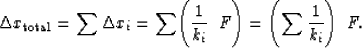 \begin{displaymath}
\Delta x_{\mbox{\rm\scriptsize total}} =
\sum \Delta x_i =
\...
 ...i} \;\; F \Biggr) =
\Biggl( \sum {1 \over k_i} \Biggr) \;\; F
.\end{displaymath}