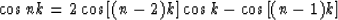 \begin{displaymath}
\cos{nk} = 2\cos{\left[(n-2)k \right ]}\cos{k} - \cos{\left [(n-1)k \right ]}\end{displaymath}