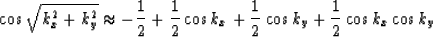 \begin{displaymath}
\cos{\sqrt{k_x^2 + k_y^2}} \approx -\frac{1}{2} + \frac{1}{2}\cos{k_x}
 + \frac{1}{2}\cos{k_y} + \frac{1}{2}\cos{k_x}\cos{k_y}\end{displaymath}