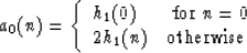 \begin{displaymath}
a_0(n) = \left\{ \begin {array}{ll}
 h_1(0) & \mbox{ for $n=0$} \\  2h_1(n) & \mbox{otherwise}
 \end{array} \right. \end{displaymath}