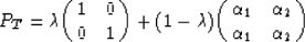 \begin{displaymath}
P_{T}=\lambda {\pmatrix{1 & 0 \cr
 0 & 1 \cr}}
 + ( 1-\lambd...
 ...rix{ \alpha_{1} & \alpha_{2} \cr
 \alpha_{1} & \alpha_{2} \cr}}\end{displaymath}