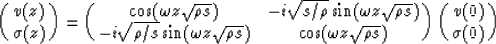 \begin{displaymath}
\pmatrix{
 v(z) \cr
 \sigma(z) }
 =
 \pmatrix{
 \cos(\omega ...
 ... \cos(\omega z \sqrt{\rho s})}
 \pmatrix{
 v(0) \cr
 \sigma(0)}\end{displaymath}