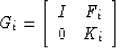 \begin{displaymath}
G_i =
\left[ \begin{array}
{cc} I&F_i\\ 0&K_i\\  \end{array} \right]\end{displaymath}