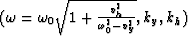 $(\omega={\omega_0 \sqrt{1+{{v_h^2} \over {\omega_0^2-v_y^2}}}}
,k_y,k_h)$