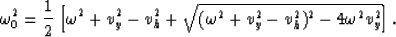 \begin{displaymath}
\omega_0^2 = {1 \over 2} 
\left [ {\omega^2+v_y^2-v_h^2 + 
{\sqrt {(\omega^2+v_y^2-v_h^2)^2-4 \omega^2 v_y^2}}} \right ].\end{displaymath}