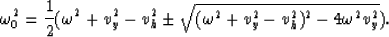 \begin{displaymath}
\omega_0^2 = {1 \over 2} 
(\omega^2+v_y^2-v_h^2 \pm 
{\sqrt {(\omega^2+v_y^2-v_h^2)^2-4 \omega^2 v_y^2}}).\end{displaymath}