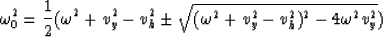 \begin{displaymath}
\omega_0^2 = {1 \over 2} 
(\omega^2+v_y^2-v_h^2 \pm 
{\sqrt {(\omega^2+v_y^2-v_h^2)^2-4 \omega^2 v_y^2}})\end{displaymath}