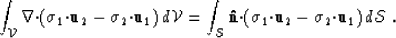 \begin{displaymath}
\int_{{\cal V}} \nabla{\bf \cdot}({\mbox{$\boldmath\sigma$}}...
 ...\u_2 - {\mbox{$\boldmath\sigma$}}_2{\bf \cdot}\u_1)\, d\S
 \; .\end{displaymath}