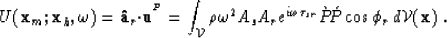 \begin{displaymath}
U({\bf x}_m;{\bf x}_h,\omega) = {\bf \hat{a}}_r{\bf \cdot}{\...
 ..._{sr}}
 \grave{P}\!\acute{P}\cos\phi_r \,d{\cal V}({\bf x}) \;.\end{displaymath}